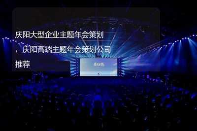 慶陽(yáng)企業(yè)形象策劃新篇章 大型高端主題年會(huì)的創(chuàng)新之道